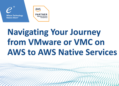 Webinar: Navigating Your Journey from VMware or VMC on AWS to AWS Native Services