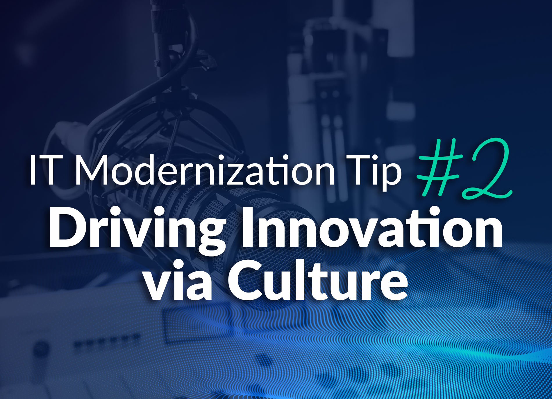 IT Modernization Tip #2: Driving Innovation via Culture