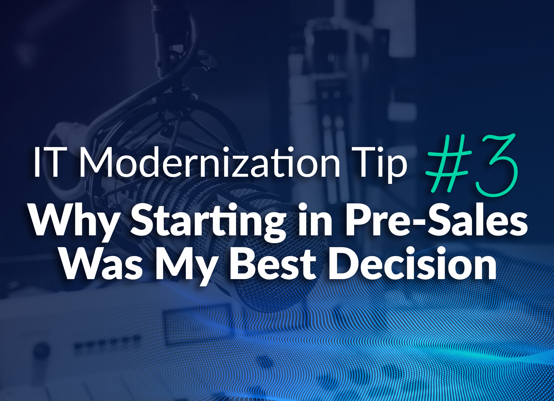 IT Modernization Tip #3: Why Starting in Pre-Sales Was My Best Decision